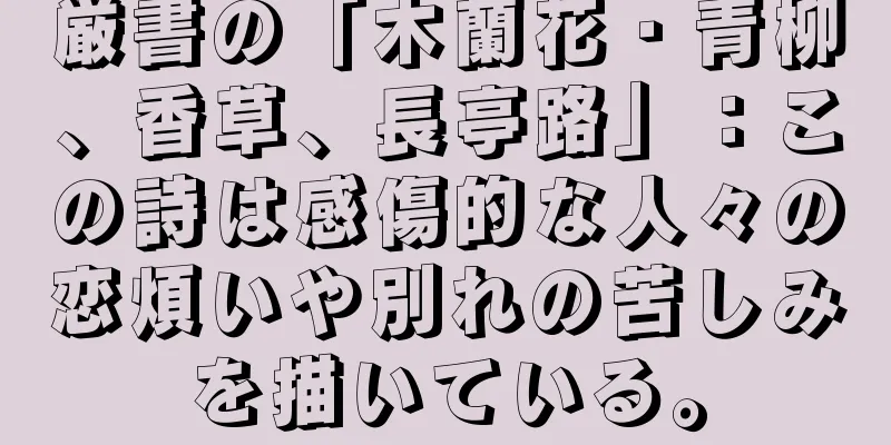 厳書の「木蘭花・青柳、香草、長亭路」：この詩は感傷的な人々の恋煩いや別れの苦しみを描いている。