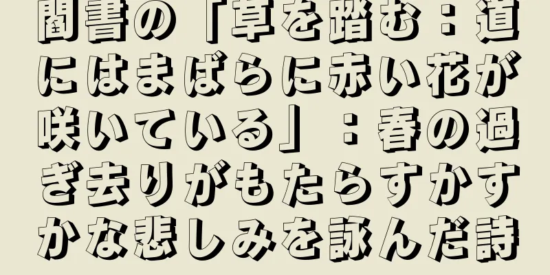 閻書の「草を踏む：道にはまばらに赤い花が咲いている」：春の過ぎ去りがもたらすかすかな悲しみを詠んだ詩