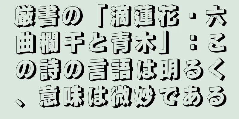 厳書の「滴蓮花・六曲欄干と青木」：この詩の言語は明るく、意味は微妙である