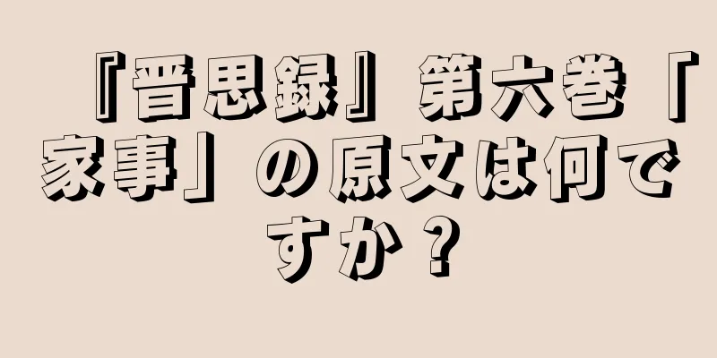 『晋思録』第六巻「家事」の原文は何ですか？