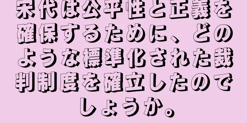 宋代は公平性と正義を確保するために、どのような標準化された裁判制度を確立したのでしょうか。