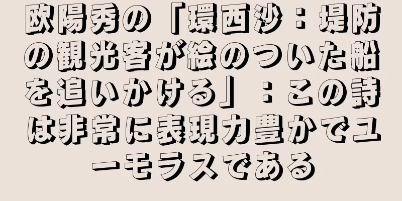 欧陽秀の「環西沙：堤防の観光客が絵のついた船を追いかける」：この詩は非常に表現力豊かでユーモラスである