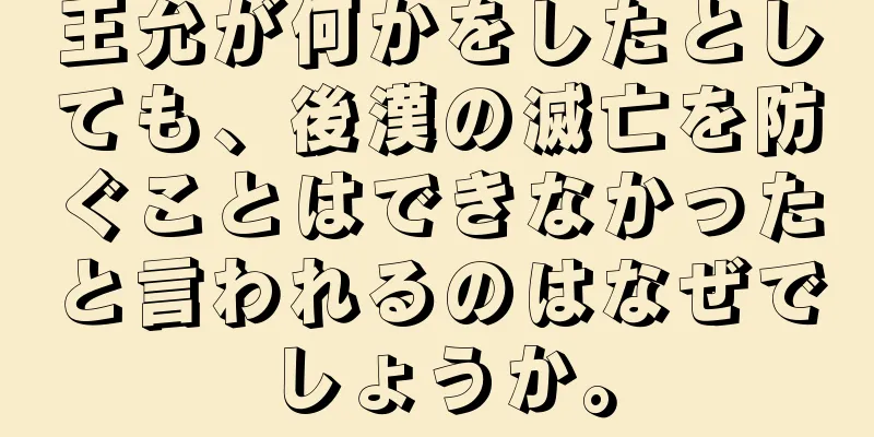 王允が何かをしたとしても、後漢の滅亡を防ぐことはできなかったと言われるのはなぜでしょうか。