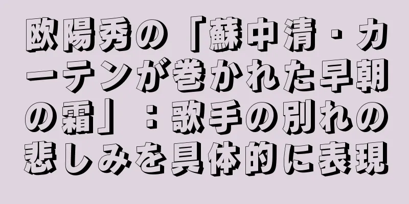 欧陽秀の「蘇中清・カーテンが巻かれた早朝の霜」：歌手の別れの悲しみを具体的に表現