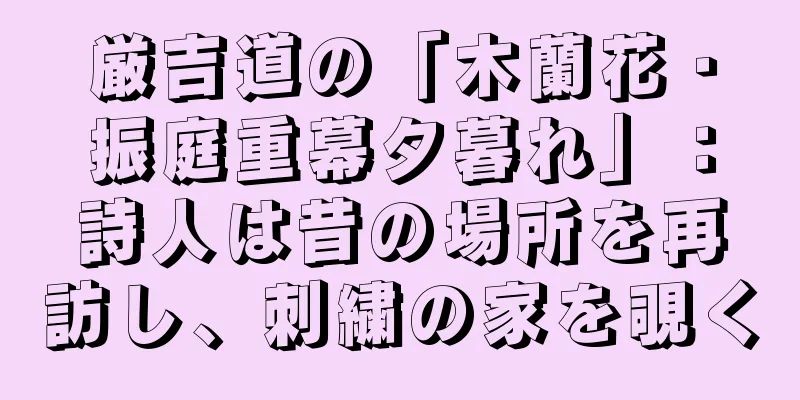厳吉道の「木蘭花・振庭重幕夕暮れ」：詩人は昔の場所を再訪し、刺繍の家を覗く