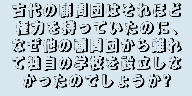古代の顧問団はそれほど権力を持っていたのに、なぜ他の顧問団から離れて独自の学校を設立しなかったのでしょうか?