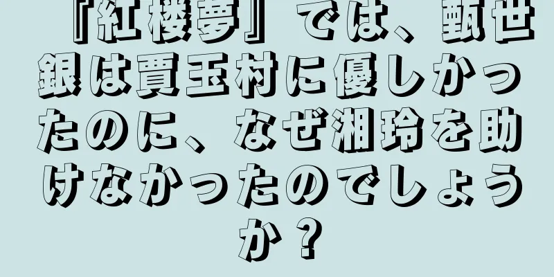 『紅楼夢』では、甄世銀は賈玉村に優しかったのに、なぜ湘玲を助けなかったのでしょうか？