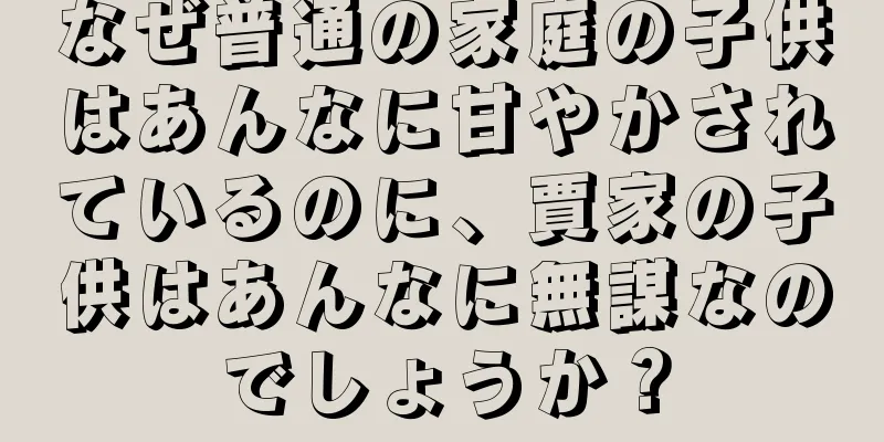 なぜ普通の家庭の子供はあんなに甘やかされているのに、賈家の子供はあんなに無謀なのでしょうか？