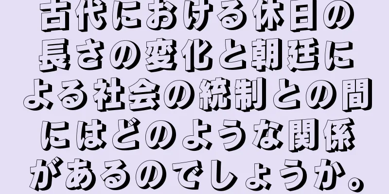 古代における休日の長さの変化と朝廷による社会の統制との間にはどのような関係があるのでしょうか。