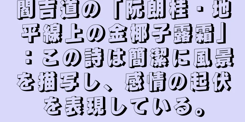 閻吉道の「阮朗桂・地平線上の金椰子露霜」：この詩は簡潔に風景を描写し、感情の起伏を表現している。