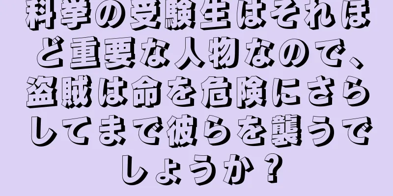 科挙の受験生はそれほど重要な人物なので、盗賊は命を危険にさらしてまで彼らを襲うでしょうか？