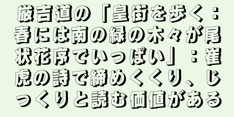 厳吉道の「皇街を歩く：春には南の緑の木々が尾状花序でいっぱい」：崔虎の詩で締めくくり、じっくりと読む価値がある