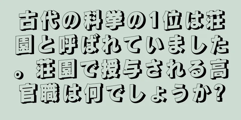 古代の科挙の1位は荘園と呼ばれていました。荘園で授与される高官職は何でしょうか?