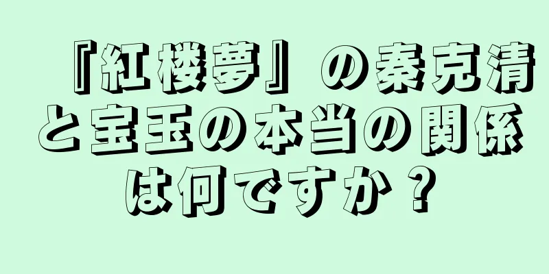 『紅楼夢』の秦克清と宝玉の本当の関係は何ですか？