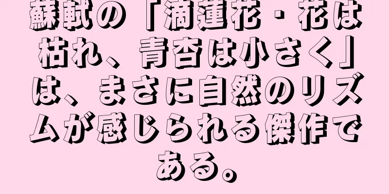 蘇軾の「滴蓮花・花は枯れ、青杏は小さく」は、まさに自然のリズムが感じられる傑作である。