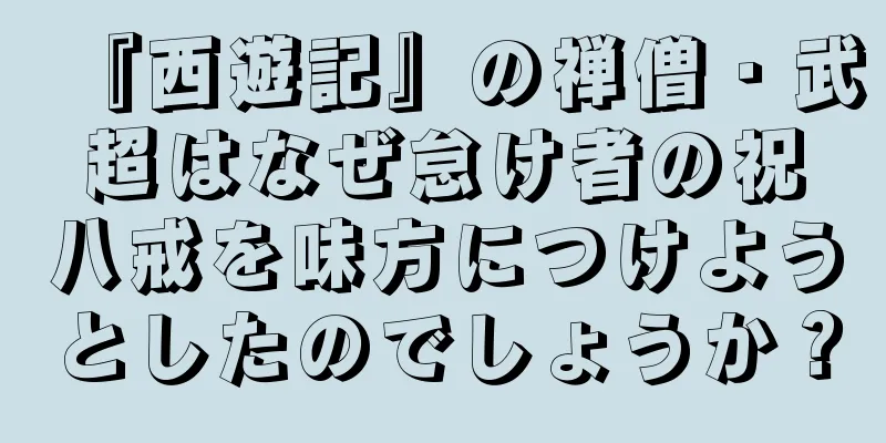 『西遊記』の禅僧・武超はなぜ怠け者の祝八戒を味方につけようとしたのでしょうか？