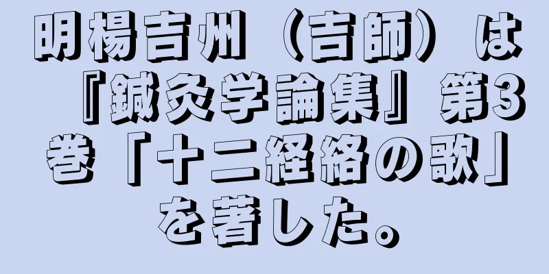 明楊吉州（吉師）は『鍼灸学論集』第3巻「十二経絡の歌」を著した。