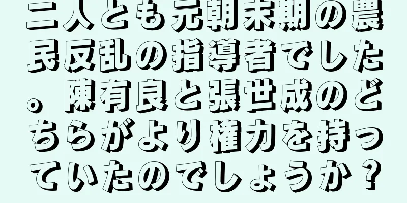 二人とも元朝末期の農民反乱の指導者でした。陳有良と張世成のどちらがより権力を持っていたのでしょうか？
