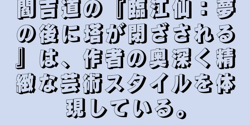 閻吉道の『臨江仙：夢の後に塔が閉ざされる』は、作者の奥深く精緻な芸術スタイルを体現している。