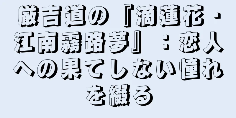 厳吉道の『滴蓮花・江南霧路夢』：恋人への果てしない憧れを綴る