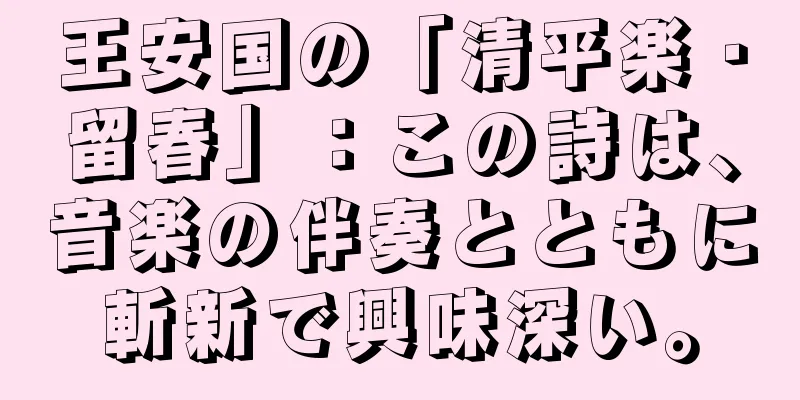 王安国の「清平楽・留春」：この詩は、音楽の伴奏とともに斬新で興味深い。