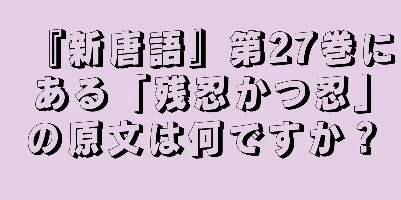 『新唐語』第27巻にある「残忍かつ忍」の原文は何ですか？