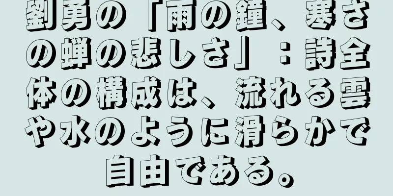 劉勇の「雨の鐘、寒さの蝉の悲しさ」：詩全体の構成は、流れる雲や水のように滑らかで自由である。