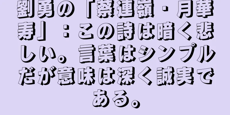 劉勇の「蔡連嶺・月華寿」：この詩は暗く悲しい。言葉はシンプルだが意味は深く誠実である。