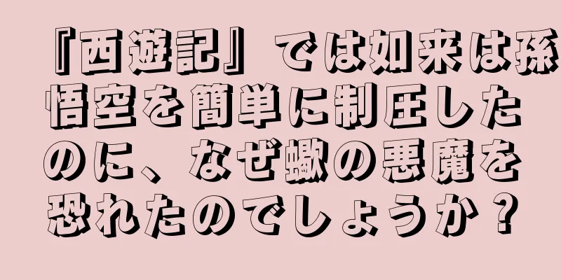 『西遊記』では如来は孫悟空を簡単に制圧したのに、なぜ蠍の悪魔を恐れたのでしょうか？