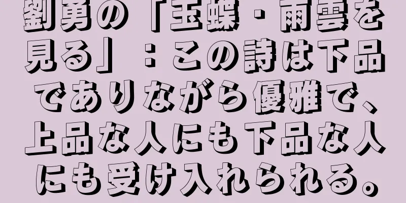 劉勇の「玉蝶・雨雲を見る」：この詩は下品でありながら優雅で、上品な人にも下品な人にも受け入れられる。