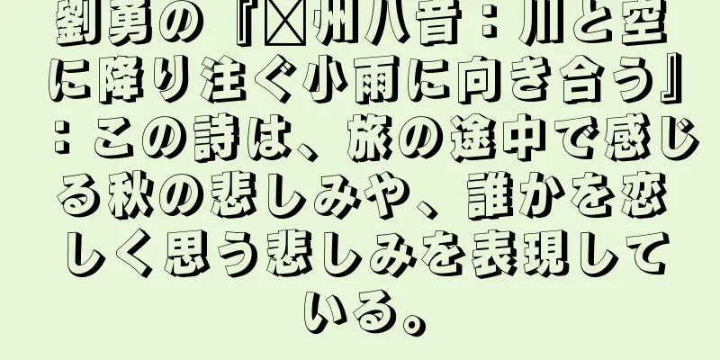 劉勇の『贛州八音：川と空に降り注ぐ小雨に向き合う』：この詩は、旅の途中で感じる秋の悲しみや、誰かを恋しく思う悲しみを表現している。