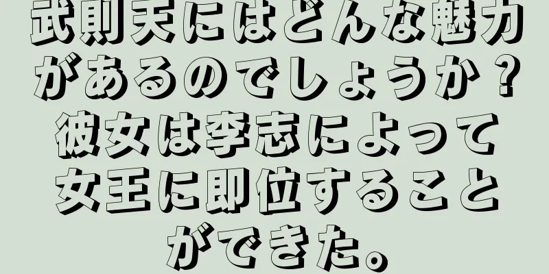 武則天にはどんな魅力があるのでしょうか？彼女は李志によって女王に即位することができた。