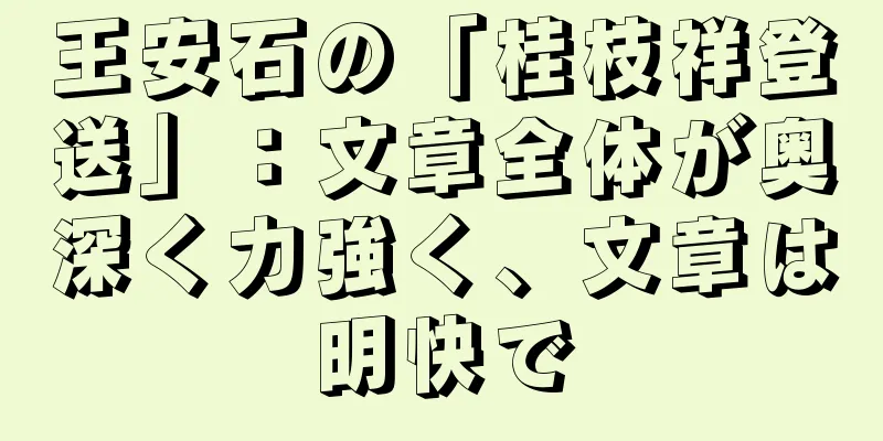 王安石の「桂枝祥登送」：文章全体が奥深く力強く、文章は明快で