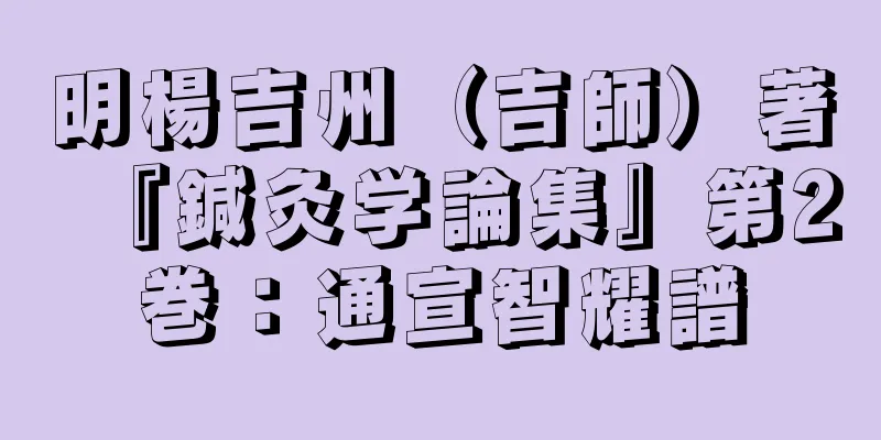 明楊吉州（吉師）著『鍼灸学論集』第2巻：通宣智耀譜