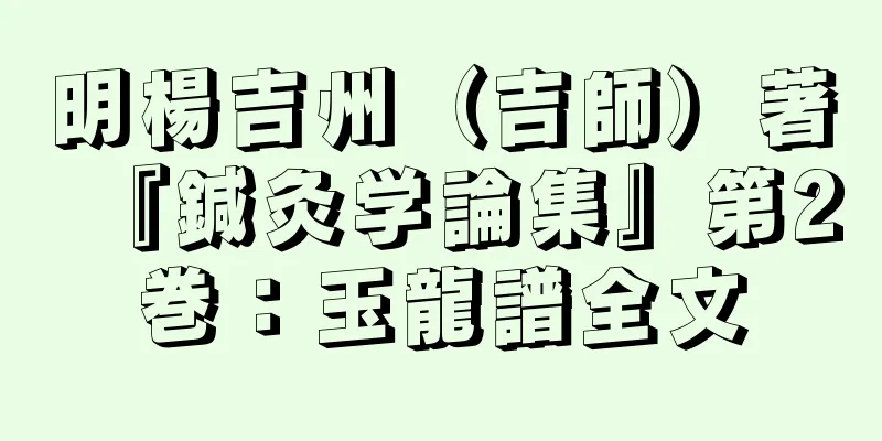 明楊吉州（吉師）著『鍼灸学論集』第2巻：玉龍譜全文
