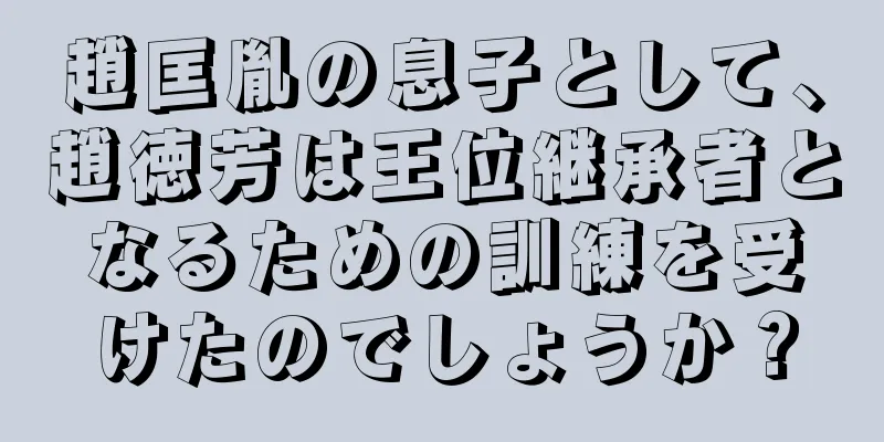 趙匡胤の息子として、趙徳芳は王位継承者となるための訓練を受けたのでしょうか？