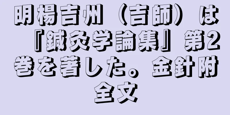 明楊吉州（吉師）は『鍼灸学論集』第2巻を著した。金針附全文