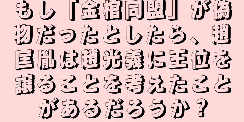 もし「金棺同盟」が偽物だったとしたら、趙匡胤は趙光義に王位を譲ることを考えたことがあるだろうか？
