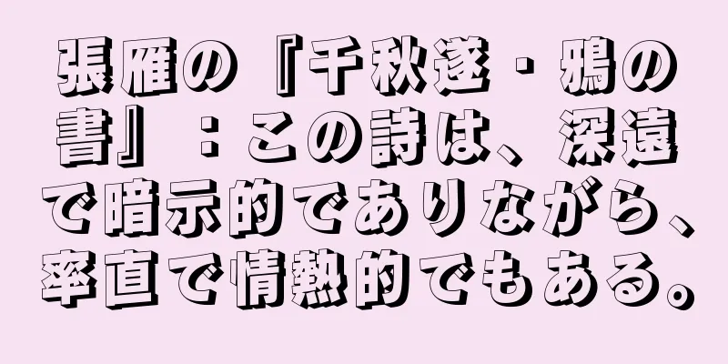 張雁の『千秋遂・鴉の書』：この詩は、深遠で暗示的でありながら、率直で情熱的でもある。