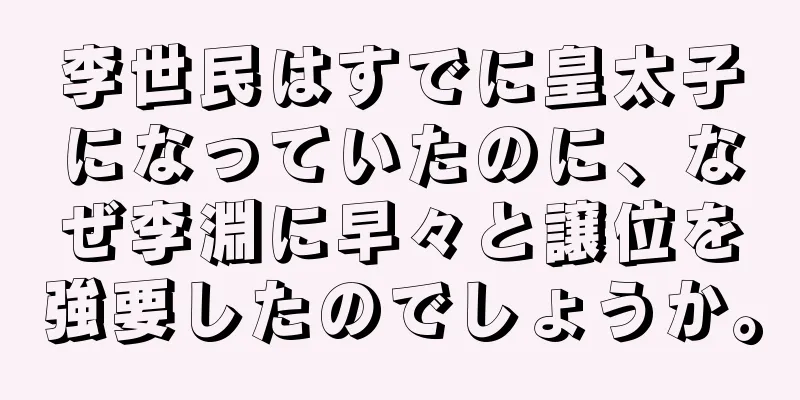 李世民はすでに皇太子になっていたのに、なぜ李淵に早々と譲位を強要したのでしょうか。