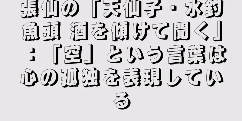 張仙の「天仙子・水釣魚頭 酒を傾けて聞く」：「空」という言葉は心の孤独を表現している