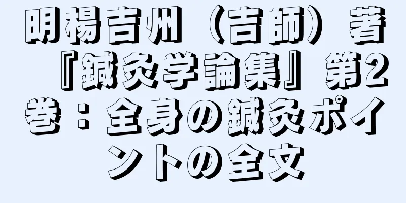 明楊吉州（吉師）著『鍼灸学論集』第2巻：全身の鍼灸ポイントの全文