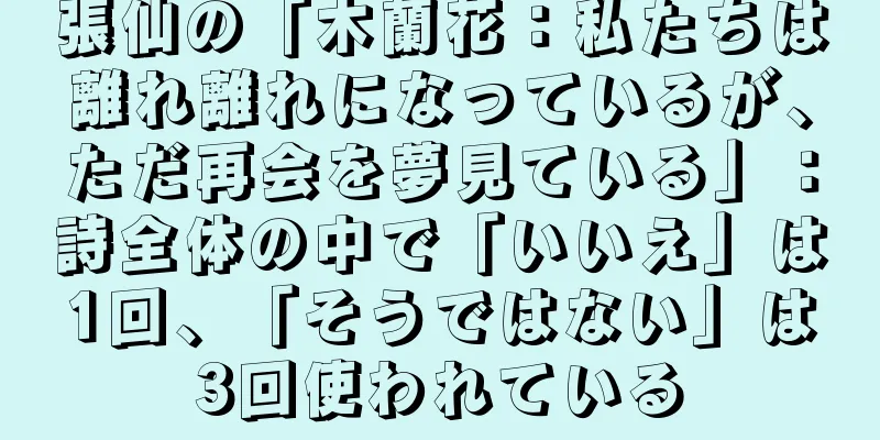 張仙の「木蘭花：私たちは離れ離れになっているが、ただ再会を夢見ている」：詩全体の中で「いいえ」は1回、「そうではない」は3回使われている