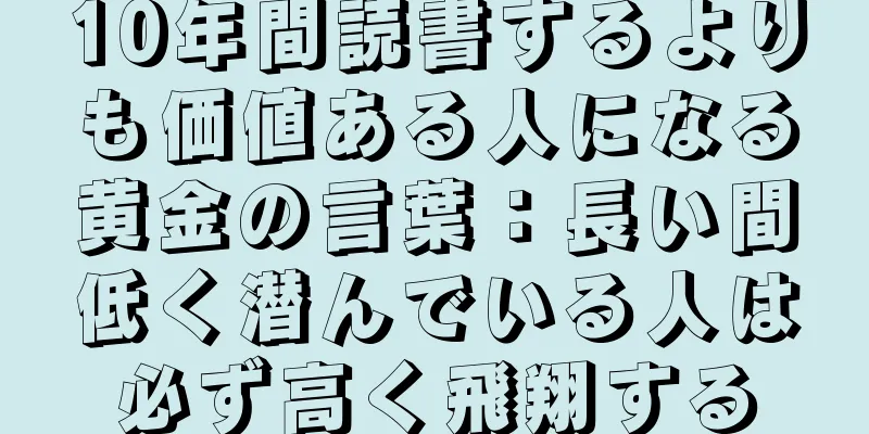 10年間読書するよりも価値ある人になる黄金の言葉：長い間低く潜んでいる人は必ず高く飛翔する