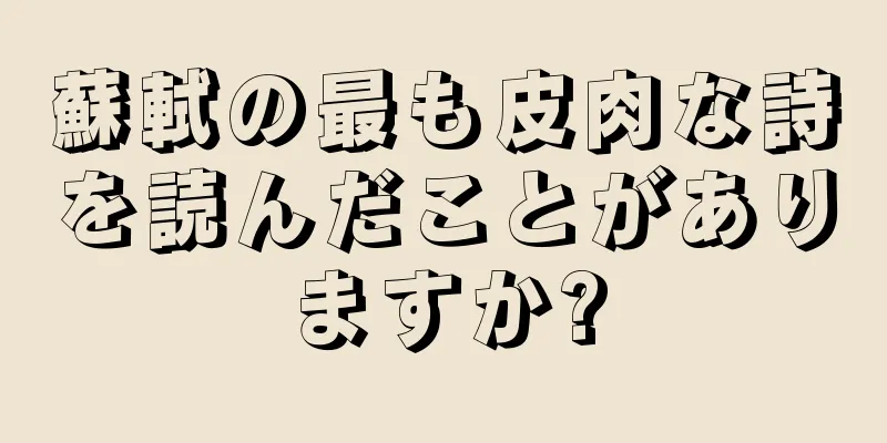 蘇軾の最も皮肉な詩を読んだことがありますか?