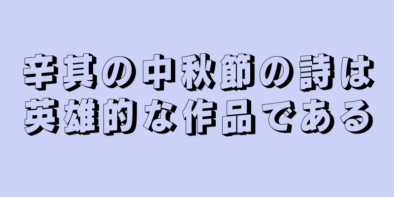 辛其の中秋節の詩は英雄的な作品である