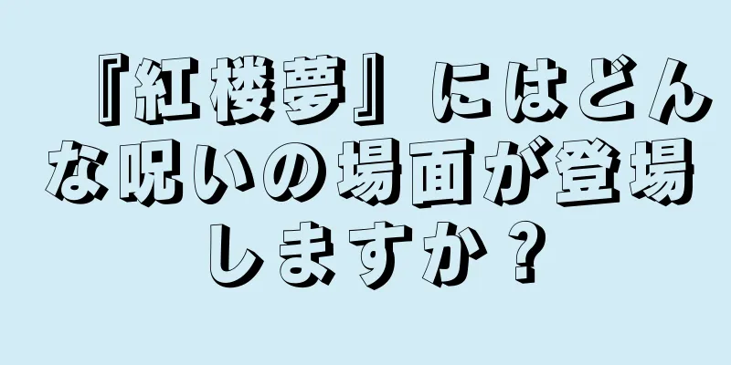 『紅楼夢』にはどんな呪いの場面が登場しますか？