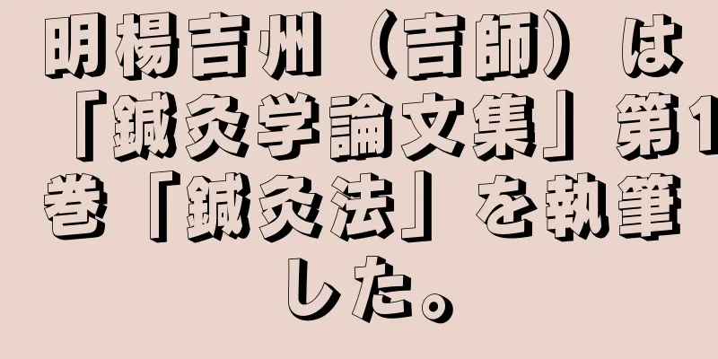 明楊吉州（吉師）は「鍼灸学論文集」第1巻「鍼灸法」を執筆した。