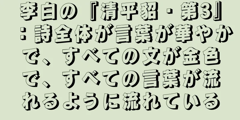 李白の『清平貂・第3』：詩全体が言葉が華やかで、すべての文が金色で、すべての言葉が流れるように流れている