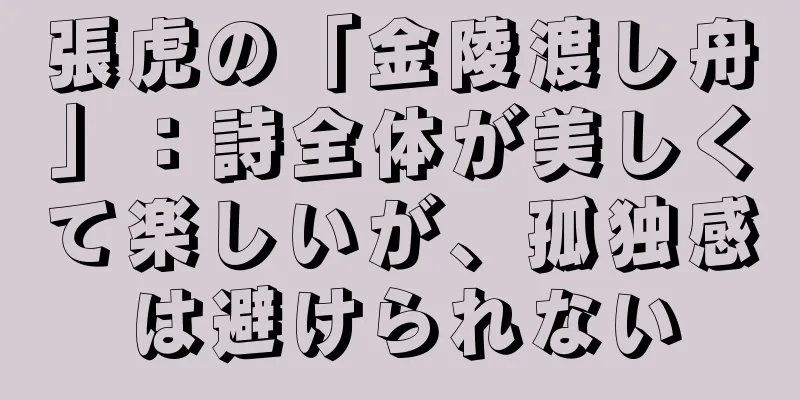 張虎の「金陵渡し舟」：詩全体が美しくて楽しいが、孤独感は避けられない